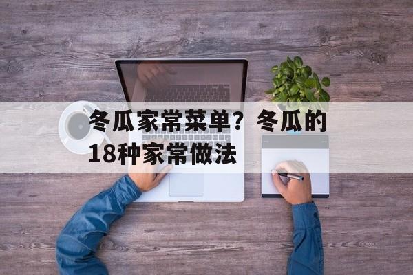 冬瓜家常菜单？冬瓜的18种家常做法-第1张图片-