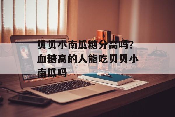 贝贝小南瓜糖分高吗？血糖高的人能吃贝贝小南瓜吗-第1张图片-