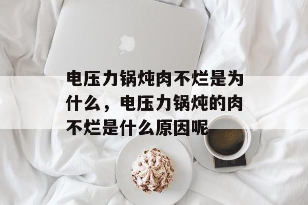 电压力锅炖肉不烂是为什么，电压力锅炖的肉不烂是什么原因呢-第1张图片-
