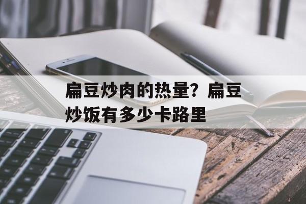 扁豆炒肉的热量？扁豆炒饭有多少卡路里-第1张图片-