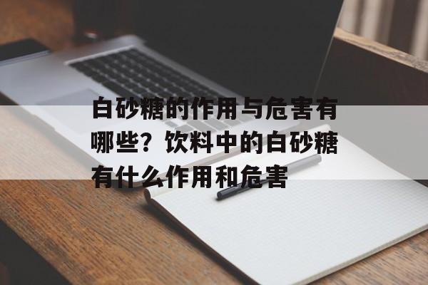 白砂糖的作用与危害有哪些？饮料中的白砂糖有什么作用和危害-第1张图片-