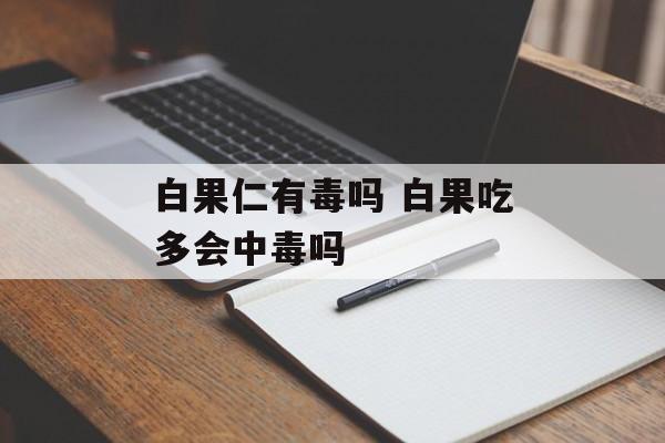 白果仁有毒吗 白果吃多会中毒吗-第1张图片-