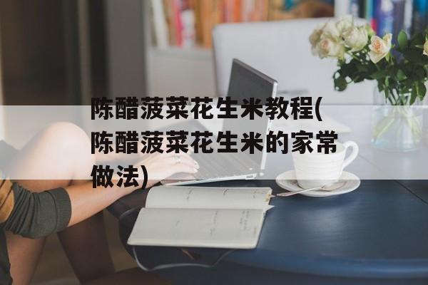 陈醋菠菜花生米教程(陈醋菠菜花生米的家常做法)-第1张图片-