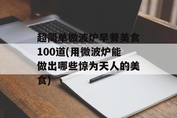 超简单微波炉早餐美食100道(用微波炉能做出哪些惊为天人的美食)-第1张图片-