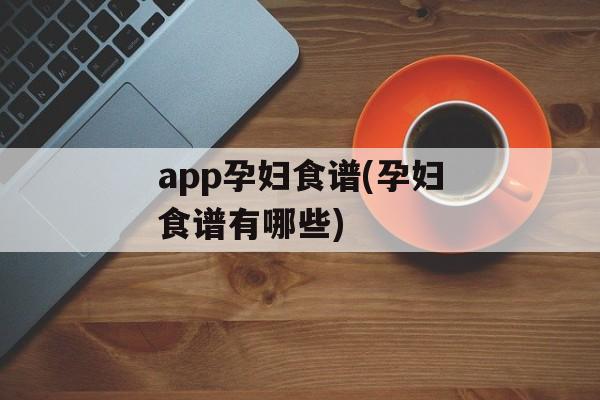 app孕妇食谱(孕妇食谱有哪些)-第1张图片-