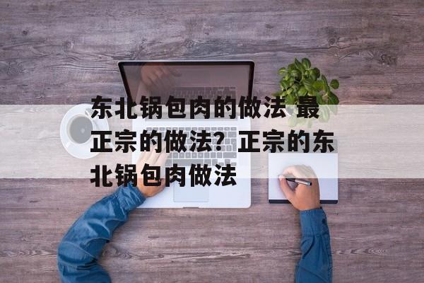 东北锅包肉的做法 最正宗的做法？正宗的东北锅包肉做法-第1张图片-