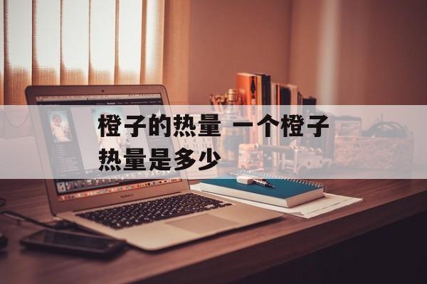 橙子的热量 一个橙子热量是多少-第1张图片-