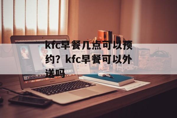 kfc早餐几点可以预约？kfc早餐可以外送吗-第1张图片-