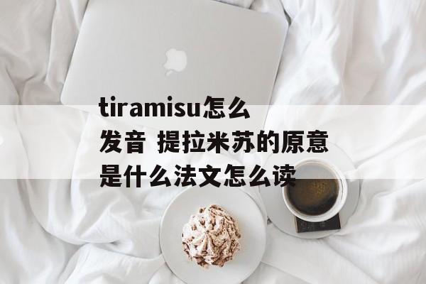 tiramisu怎么发音 提拉米苏的原意是什么法文怎么读-第1张图片-