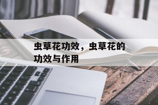 虫草花功效，虫草花的功效与作用-第1张图片-