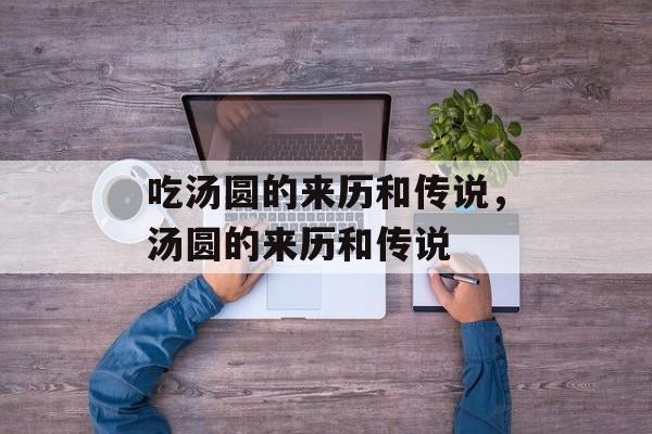 吃汤圆的来历和传说，汤圆的来历和传说-第1张图片-