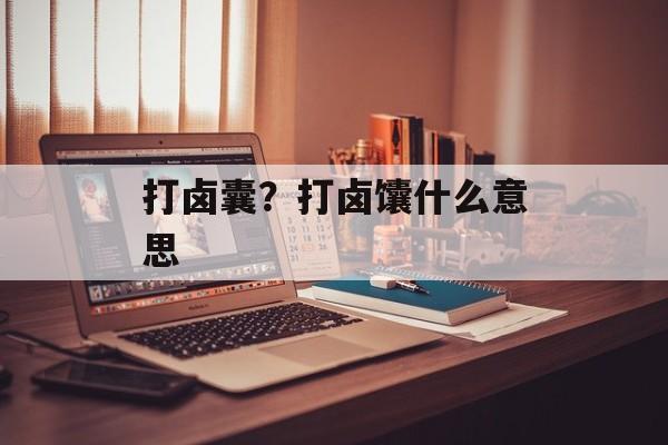 打卤囊？打卤馕什么意思-第1张图片-