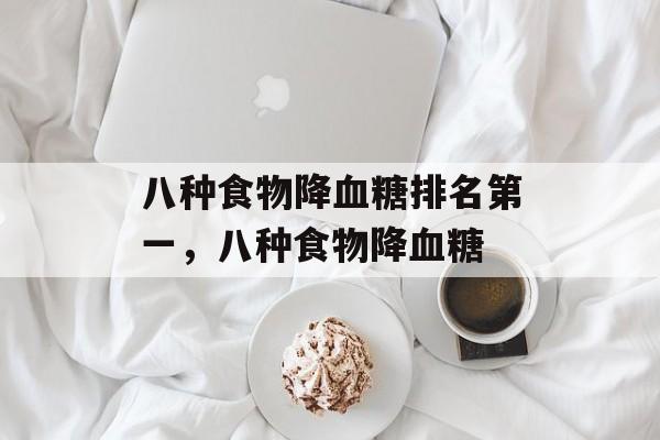 八种食物降血糖排名第一，八种食物降血糖-第1张图片-