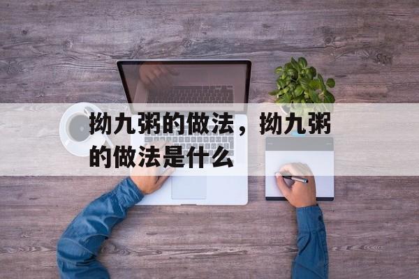 拗九粥的做法，拗九粥的做法是什么-第1张图片-
