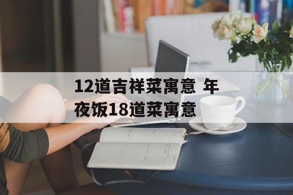 12道吉祥菜寓意 年夜饭18道菜寓意-第1张图片-