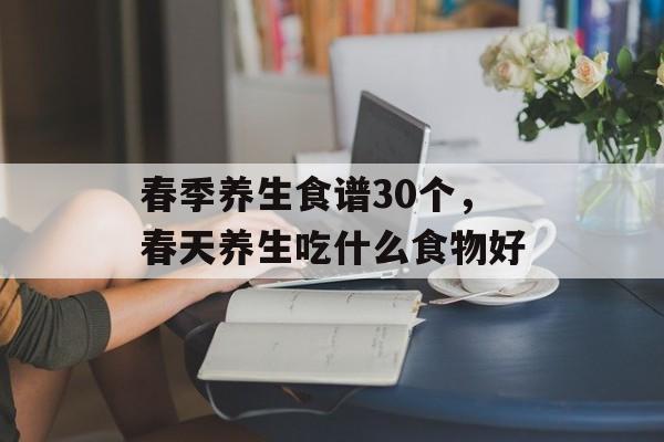 春季养生食谱30个，春天养生吃什么食物好-第1张图片-