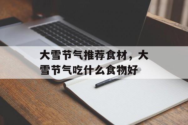 大雪节气推荐食材，大雪节气吃什么食物好-第1张图片-