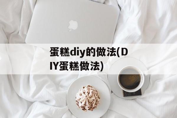 蛋糕diy的做法(DIY蛋糕做法)-第1张图片-