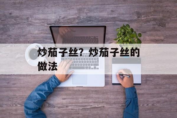 炒茄子丝？炒茄子丝的做法-第1张图片-