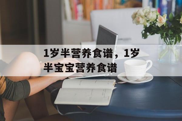 1岁半营养食谱，1岁半宝宝营养食谱-第1张图片-