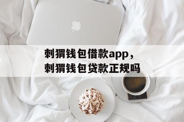 刺猬钱包借款app，刺猬钱包贷款正规吗-第1张图片-