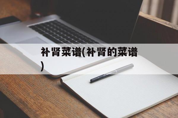 补肾菜谱(补肾的菜谱)-第1张图片-