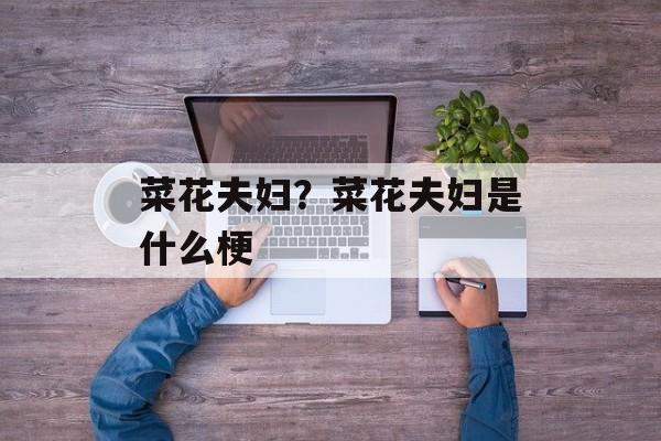 菜花夫妇？菜花夫妇是什么梗-第1张图片-
