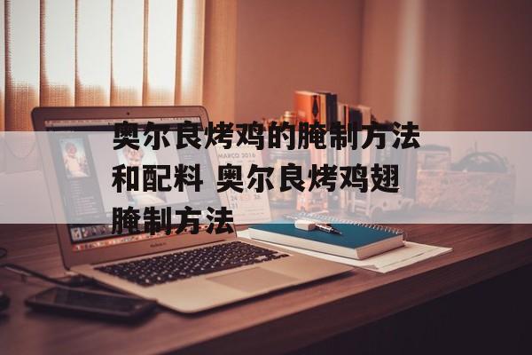 奥尔良烤鸡的腌制方法和配料 奥尔良烤鸡翅腌制方法-第1张图片-