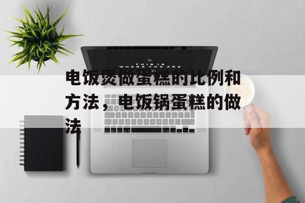 电饭煲做蛋糕的比例和方法，电饭锅蛋糕的做法-第1张图片-