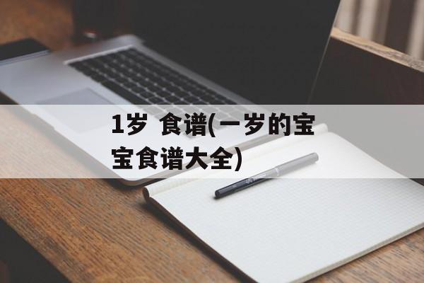 1岁 食谱(一岁的宝宝食谱大全)-第1张图片-
