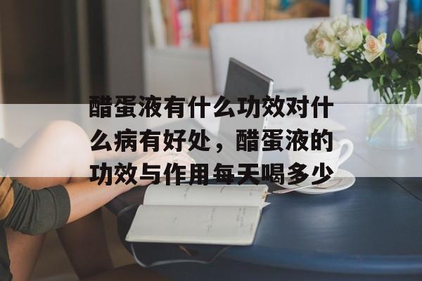 醋蛋液有什么功效对什么病有好处，醋蛋液的功效与作用每天喝多少-第1张图片-
