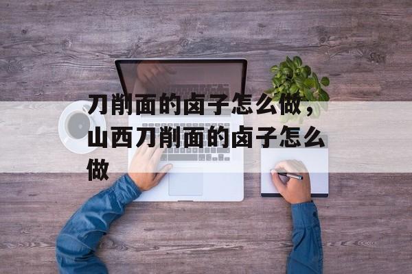 刀削面的卤子怎么做，山西刀削面的卤子怎么做-第1张图片-