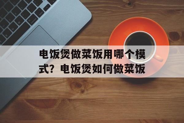 电饭煲做菜饭用哪个模式？电饭煲如何做菜饭-第1张图片-