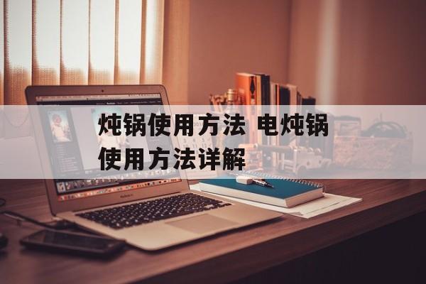 炖锅使用方法 电炖锅使用方法详解-第1张图片-