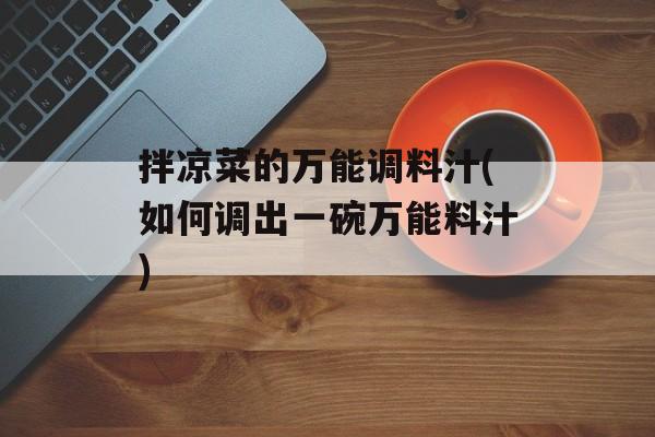 拌凉菜的万能调料汁(如何调出一碗万能料汁)-第1张图片-