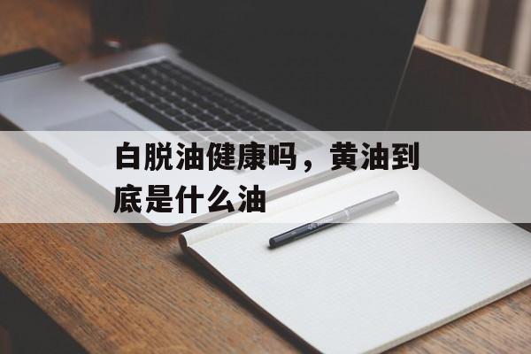 白脱油健康吗，黄油到底是什么油-第1张图片-