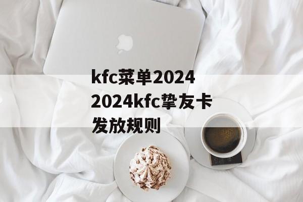 kfc菜单2024 2024kfc挚友卡发放规则-第1张图片-