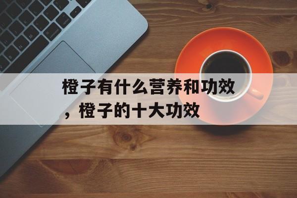 橙子有什么营养和功效，橙子的十大功效-第1张图片-