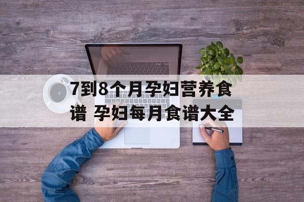 7到8个月孕妇营养食谱 孕妇每月食谱大全-第1张图片-