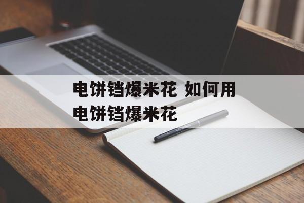 电饼铛爆米花 如何用电饼铛爆米花-第1张图片-