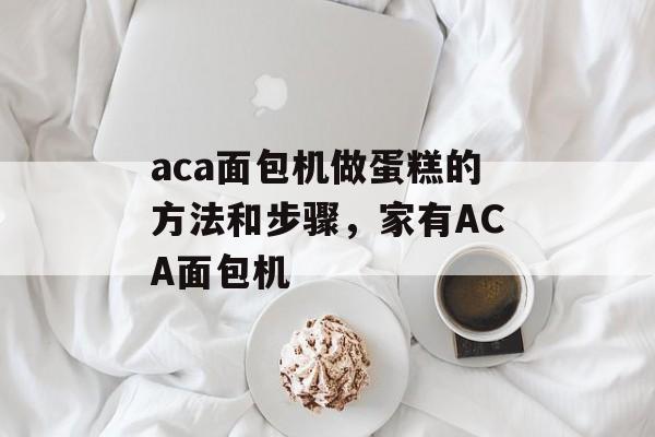 aca面包机做蛋糕的方法和步骤，家有ACA面包机-第1张图片-