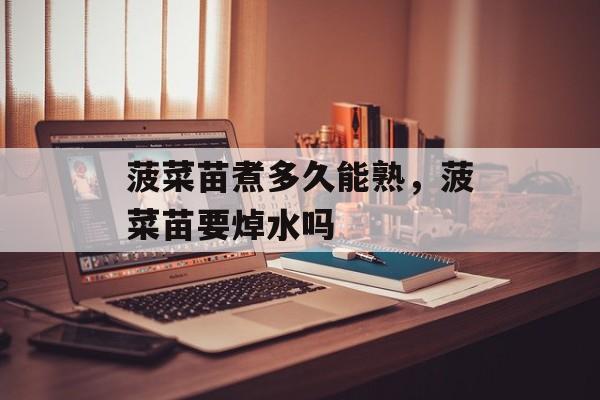 菠菜苗煮多久能熟，菠菜苗要焯水吗-第1张图片-