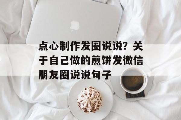 点心制作发圈说说？关于自己做的煎饼发微信朋友圈说说句子-第1张图片-