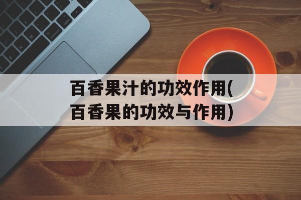 百香果汁的功效作用(百香果的功效与作用)-第1张图片-