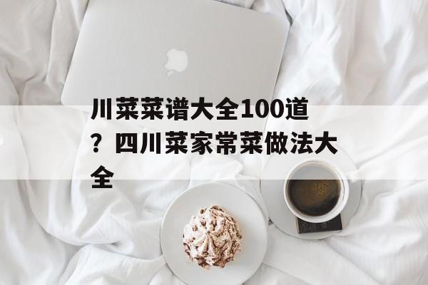川菜菜谱大全100道？四川菜家常菜做法大全-第1张图片-