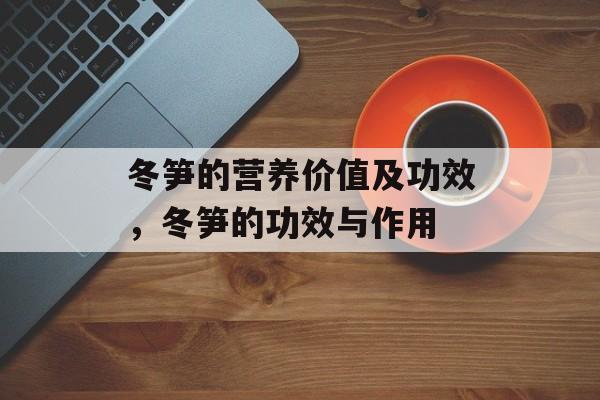 冬笋的营养价值及功效，冬笋的功效与作用-第1张图片-