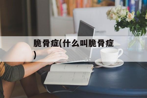 脆骨症(什么叫脆骨症)-第1张图片-