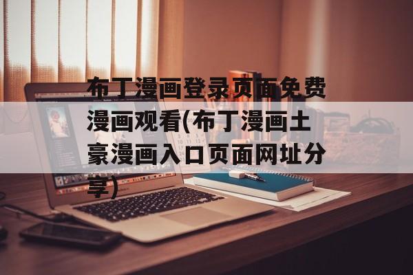 布丁漫画登录页面免费漫画观看(布丁漫画土豪漫画入口页面网址分享)-第1张图片-