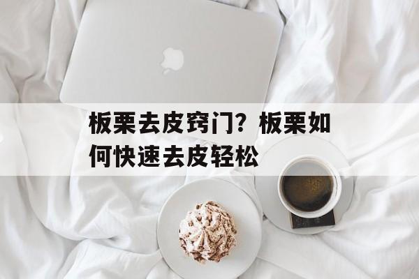 板栗去皮窍门？板栗如何快速去皮轻松-第1张图片-