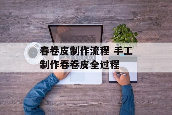 春卷皮制作流程 手工制作春卷皮全过程-第1张图片-